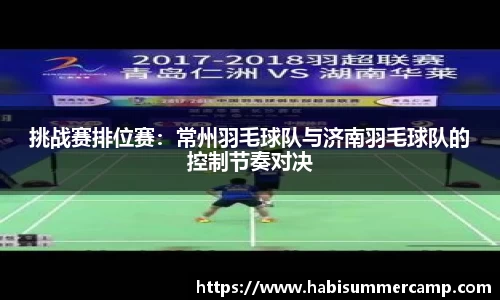 挑战赛排位赛：常州羽毛球队与济南羽毛球队的控制节奏对决