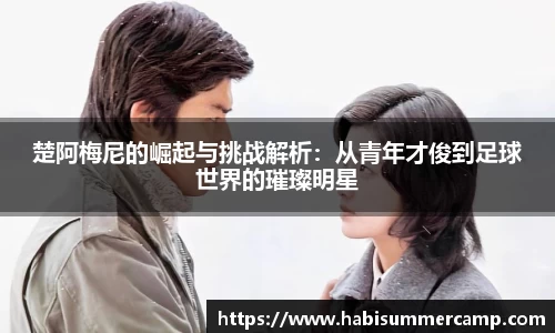 楚阿梅尼的崛起与挑战解析：从青年才俊到足球世界的璀璨明星