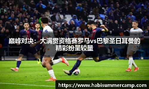 巅峰对决：大满贯资格赛罗马vs巴黎圣日耳曼的精彩纷呈较量