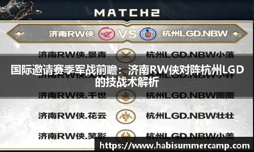 国际邀请赛季军战前瞻：济南RW侠对阵杭州LGD的技战术解析