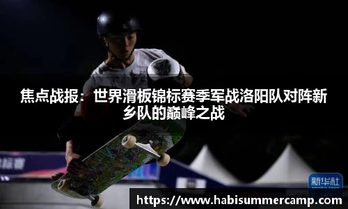 焦点战报：世界滑板锦标赛季军战洛阳队对阵新乡队的巅峰之战