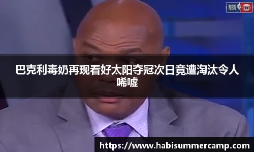 巴克利毒奶再现看好太阳夺冠次日竟遭淘汰令人唏嘘
